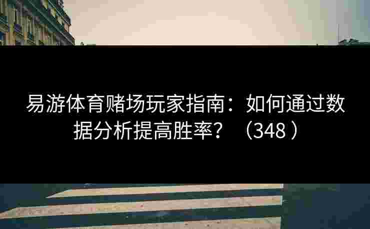 易游体育赌场玩家指南：如何通过数据分析提高胜率？（348 ）