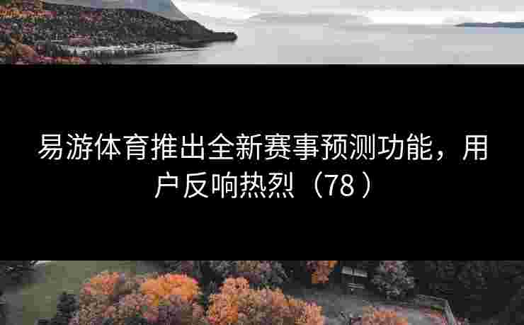 易游体育推出全新赛事预测功能，用户反响热烈（78 ）