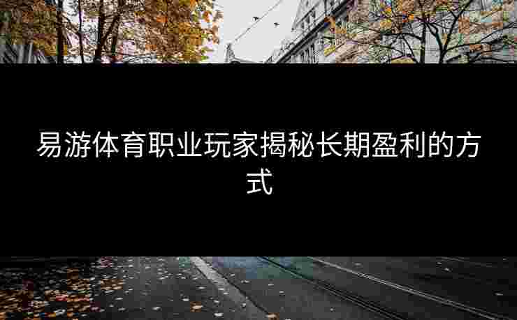 易游体育职业玩家揭秘长期盈利的方式