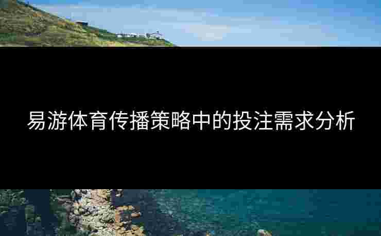 易游体育传播策略中的投注需求分析
