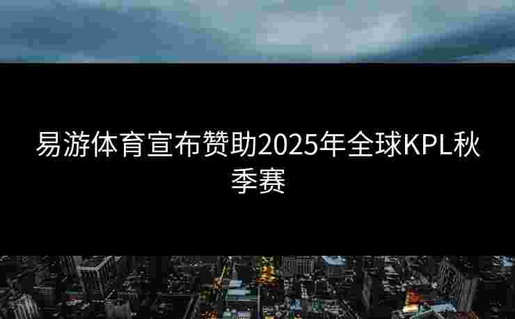 易游体育宣布赞助2025年全球KPL秋季赛