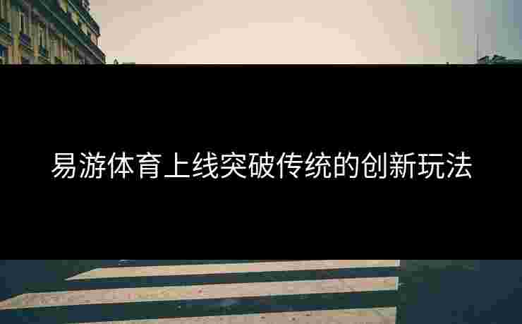 易游体育上线突破传统的创新玩法
