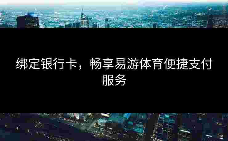 绑定银行卡，畅享易游体育便捷支付服务
