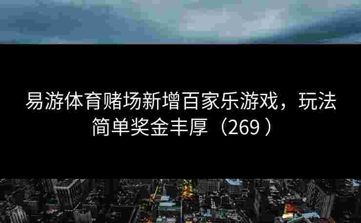 易游体育赌场新增百家乐游戏，玩法简单奖金丰厚（269 ）