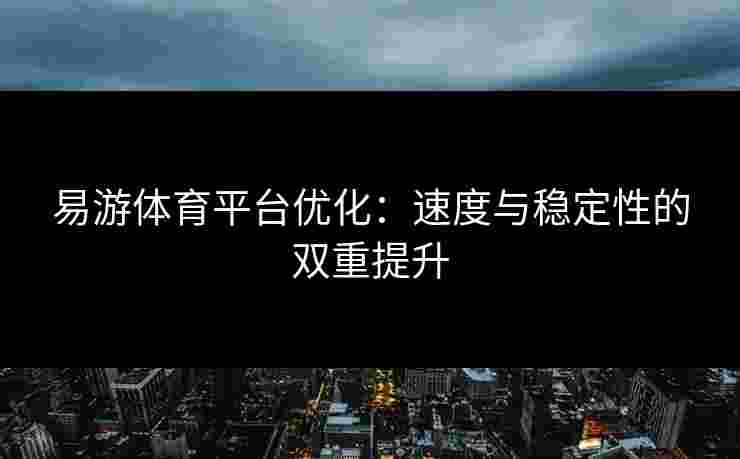 易游体育平台优化：速度与稳定性的双重提升