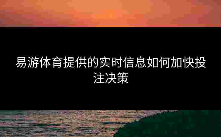 易游体育提供的实时信息如何加快投注决策
