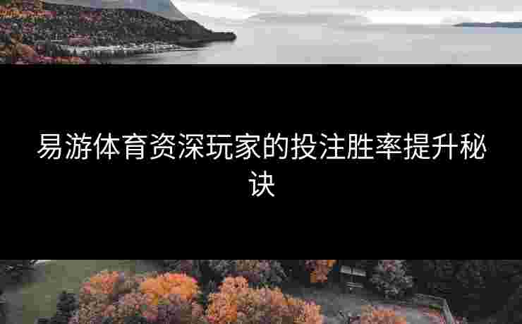 易游体育资深玩家的投注胜率提升秘诀
