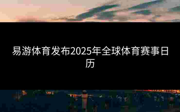 易游体育发布2025年全球体育赛事日历