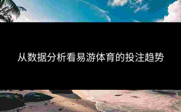 从数据分析看易游体育的投注趋势