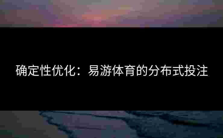 确定性优化：易游体育的分布式投注
