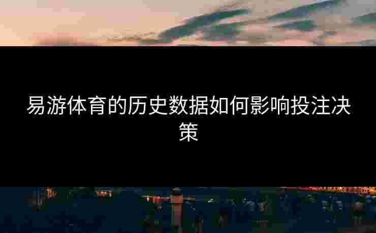 易游体育的历史数据如何影响投注决策