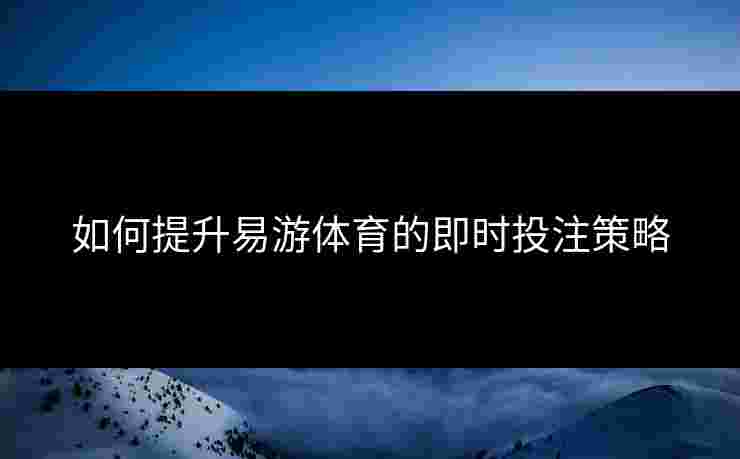 如何提升易游体育的即时投注策略