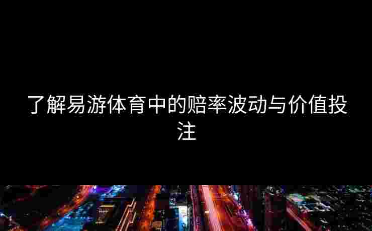 了解易游体育中的赔率波动与价值投注
