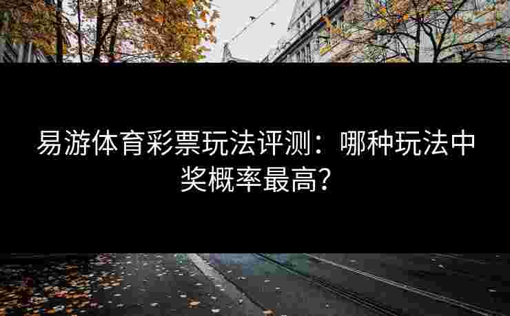 易游体育彩票玩法评测：哪种玩法中奖概率最高？