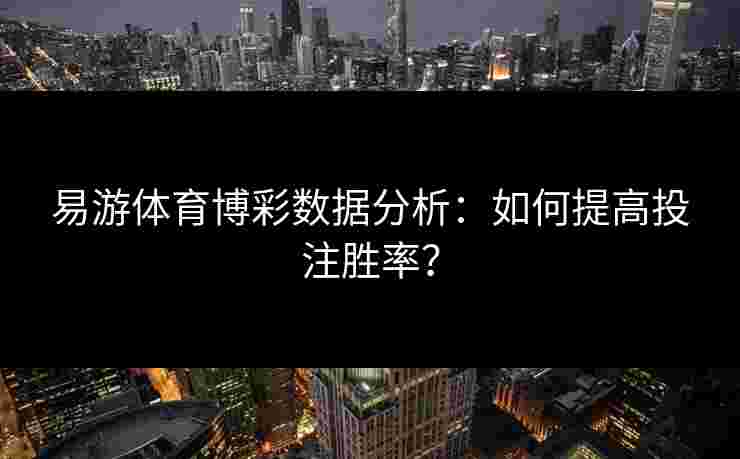易游体育博彩数据分析：如何提高投注胜率？
