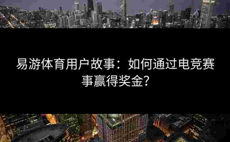 易游体育用户故事：如何通过电竞赛事赢得奖金？