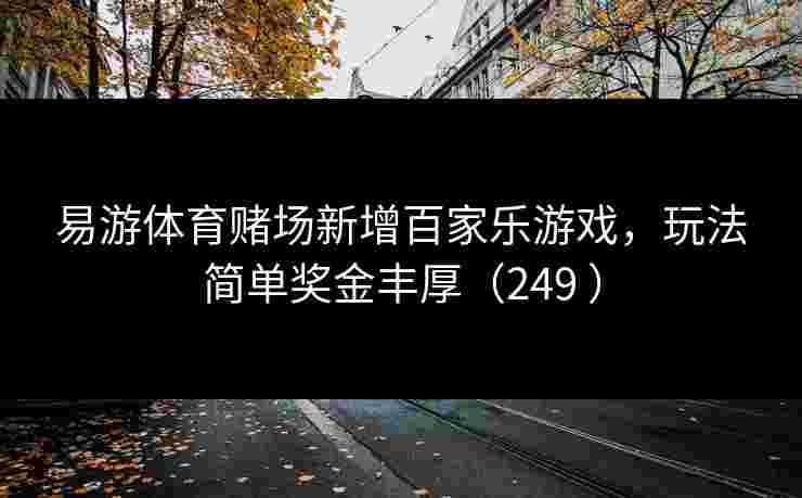 易游体育赌场新增百家乐游戏，玩法简单奖金丰厚（249 ）
