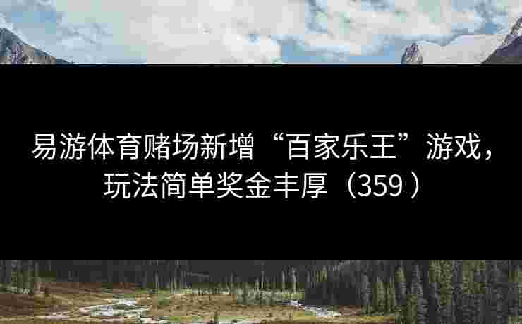 易游体育赌场新增“百家乐王”游戏，玩法简单奖金丰厚（359 ）
