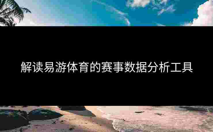 解读易游体育的赛事数据分析工具