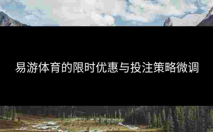 易游体育的限时优惠与投注策略微调