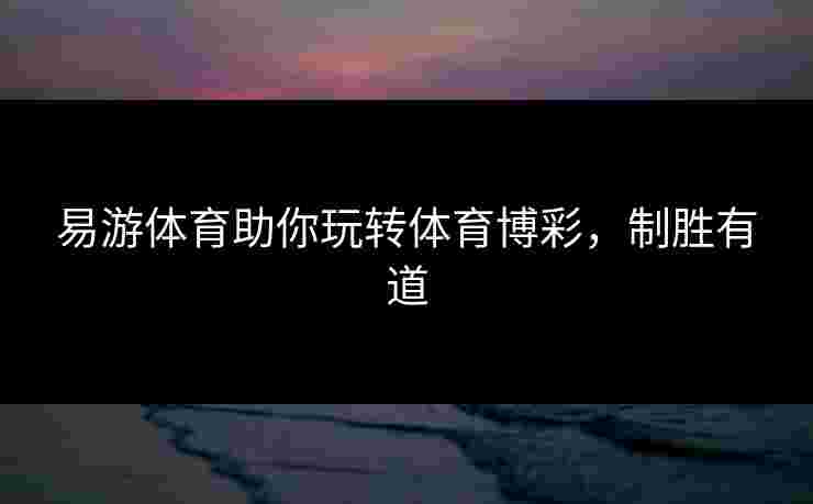 易游体育助你玩转体育博彩，制胜有道