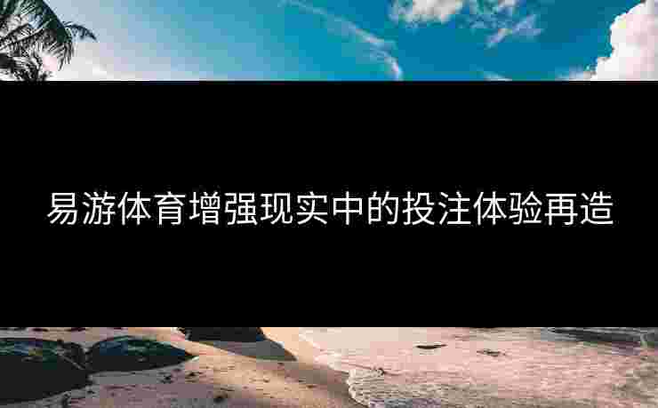 易游体育增强现实中的投注体验再造