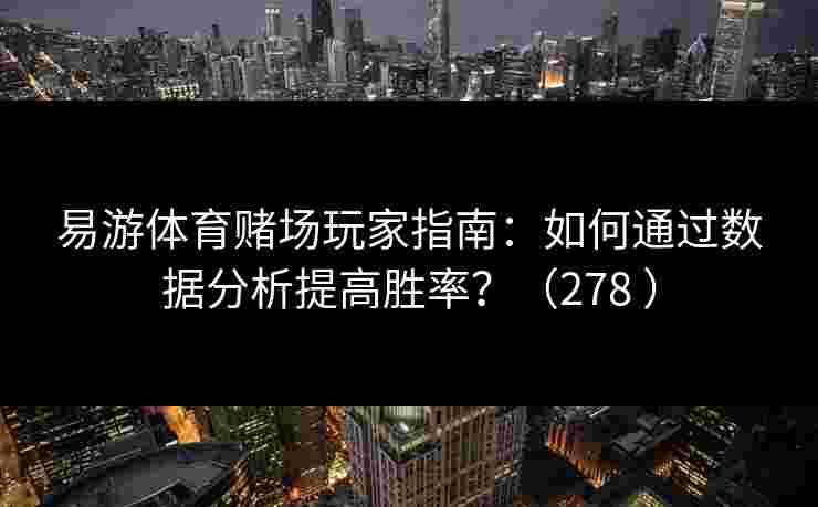 易游体育赌场玩家指南：如何通过数据分析提高胜率？（278 ）