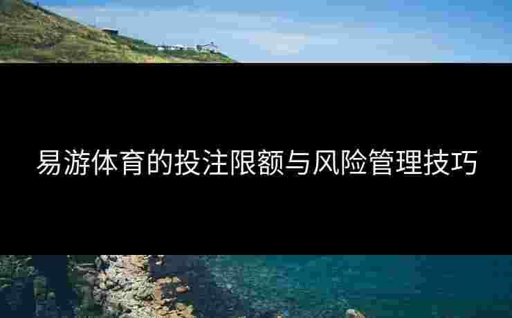 易游体育的投注限额与风险管理技巧