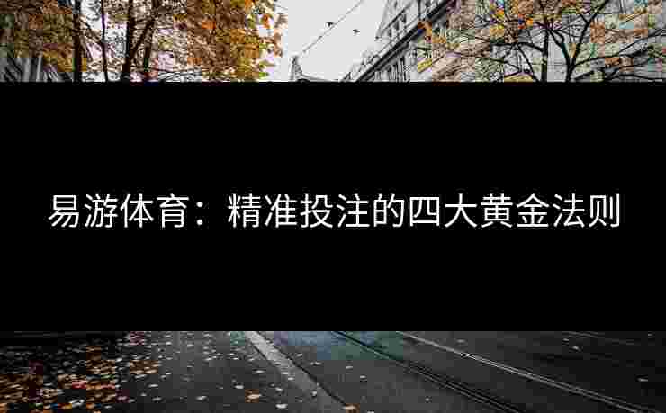 易游体育：精准投注的四大黄金法则