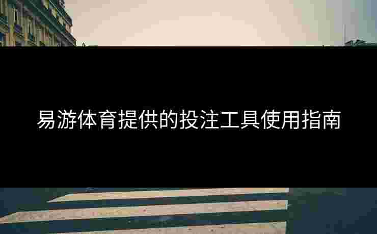 易游体育提供的投注工具使用指南