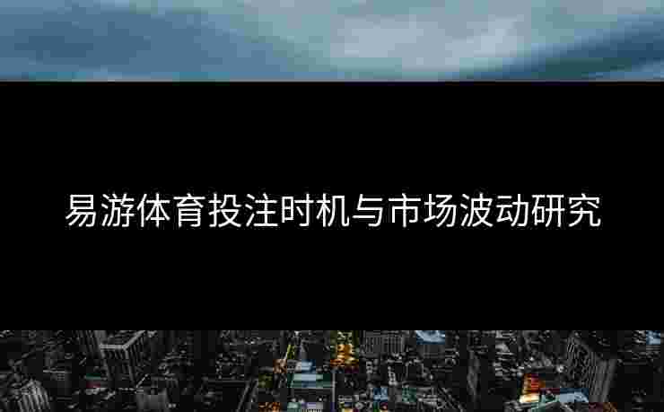 易游体育投注时机与市场波动研究
