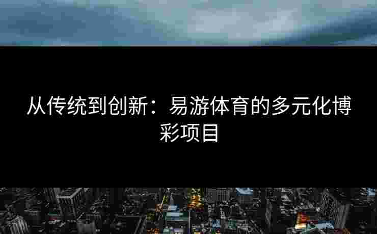 从传统到创新：易游体育的多元化博彩项目