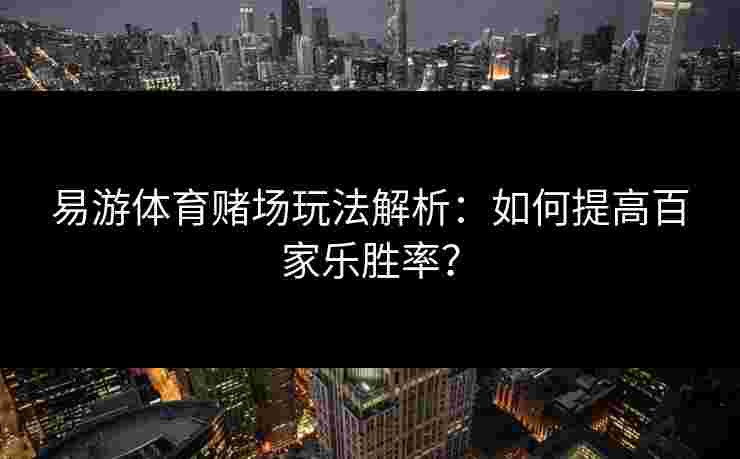 易游体育赌场玩法解析：如何提高百家乐胜率？