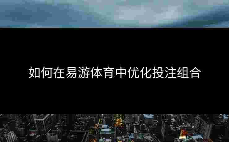 如何在易游体育中优化投注组合