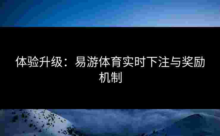 体验升级：易游体育实时下注与奖励机制