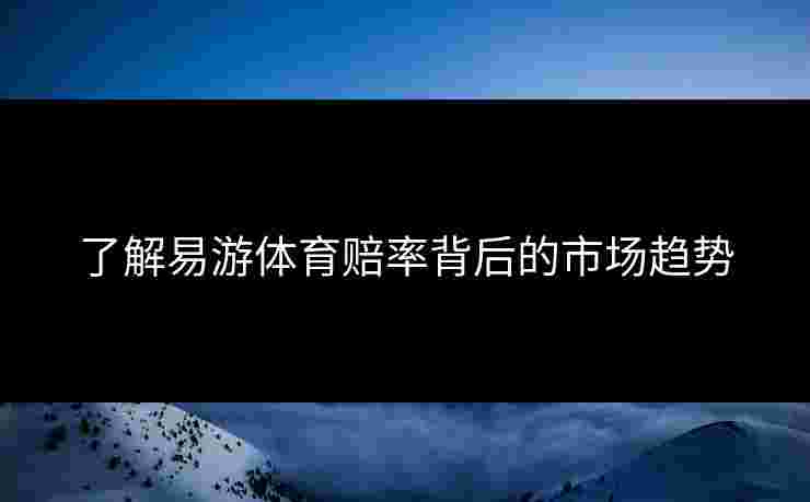 了解易游体育赔率背后的市场趋势