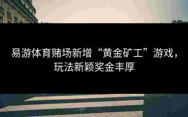 易游体育赌场新增“黄金矿工”游戏，玩法新颖奖金丰厚