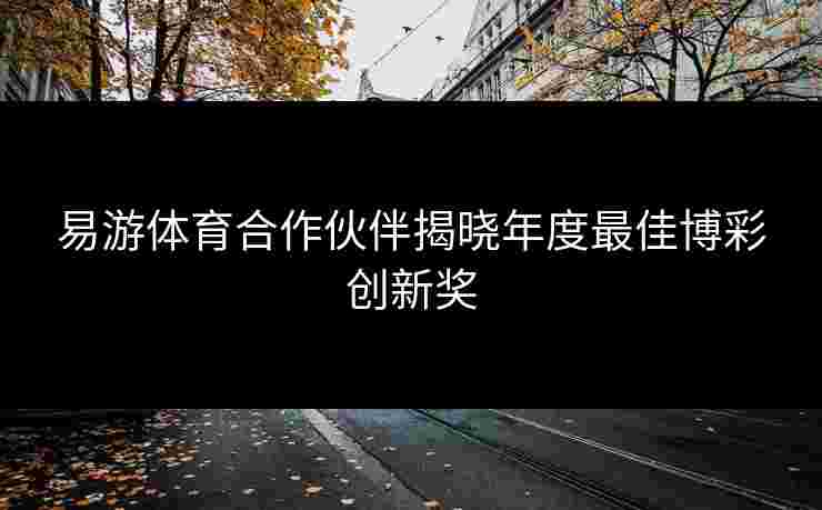 易游体育合作伙伴揭晓年度最佳博彩创新奖