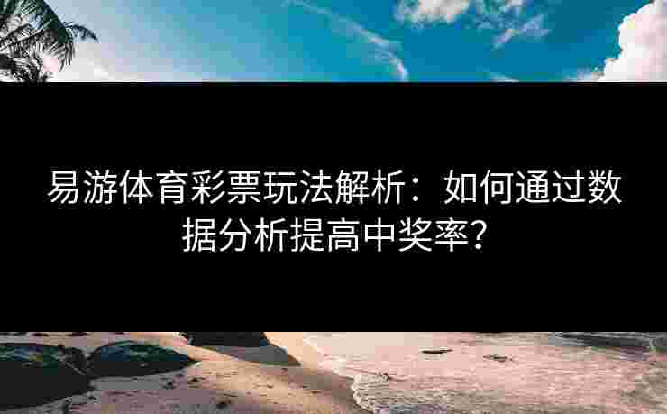易游体育彩票玩法解析：如何通过数据分析提高中奖率？