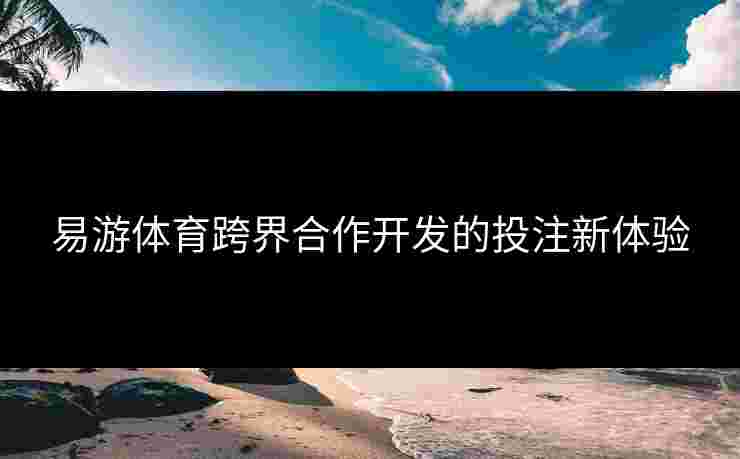易游体育跨界合作开发的投注新体验