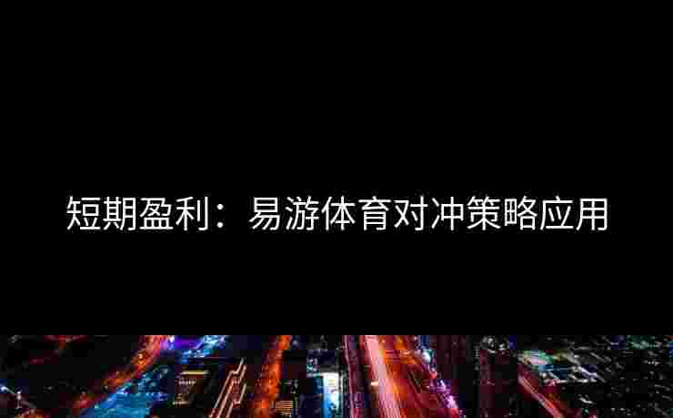 短期盈利：易游体育对冲策略应用