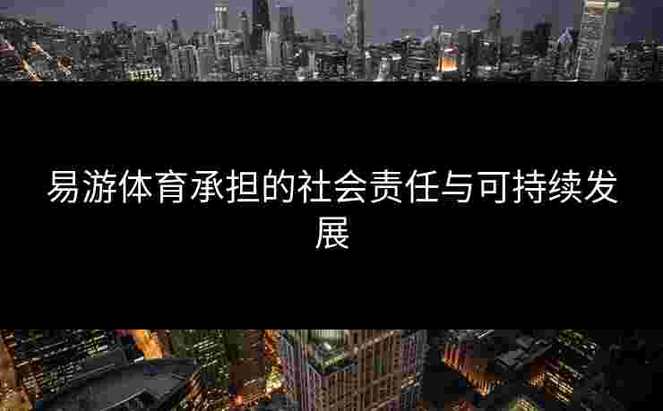 易游体育承担的社会责任与可持续发展
