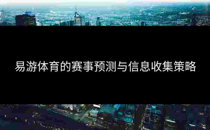 易游体育的赛事预测与信息收集策略