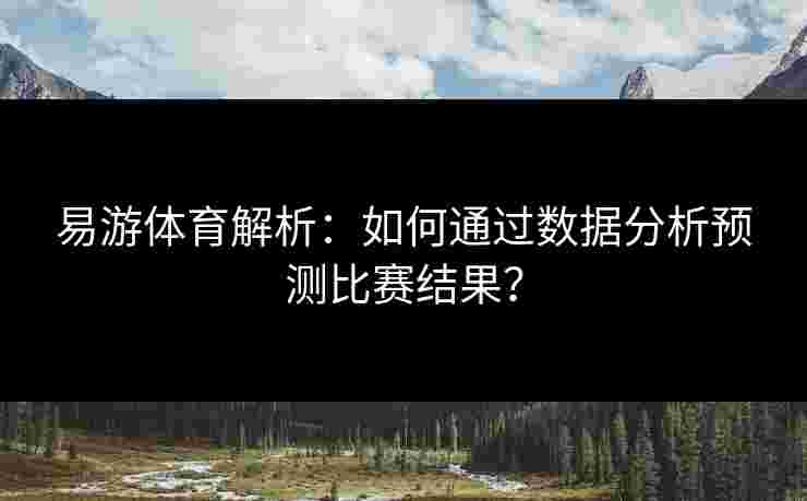 易游体育解析：如何通过数据分析预测比赛结果？