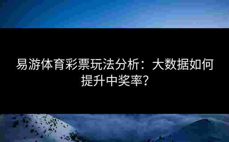 易游体育彩票玩法分析：大数据如何提升中奖率？