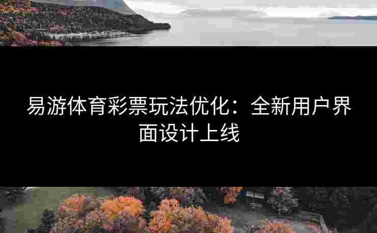 易游体育彩票玩法优化：全新用户界面设计上线