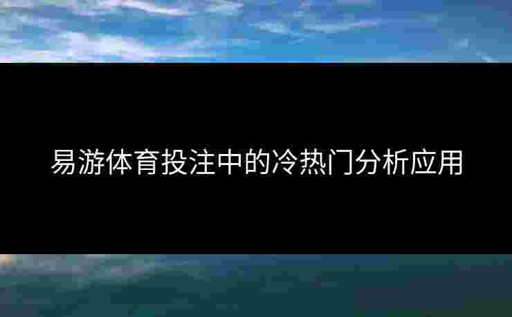 易游体育投注中的冷热门分析应用