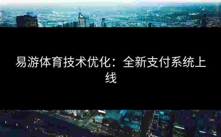 易游体育技术优化：全新支付系统上线