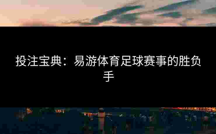 投注宝典：易游体育足球赛事的胜负手