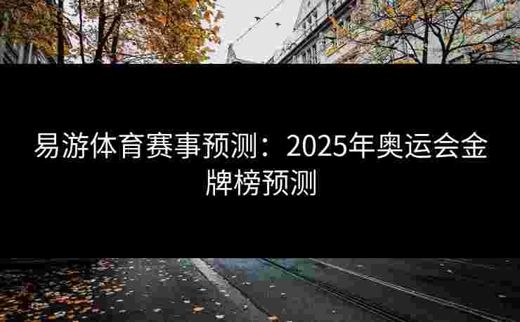 易游体育赛事预测：2025年奥运会金牌榜预测